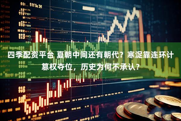 四季配资平台 夏朝中间还有朝代？寒浞靠连环计篡权夺位，历史为何不承认？