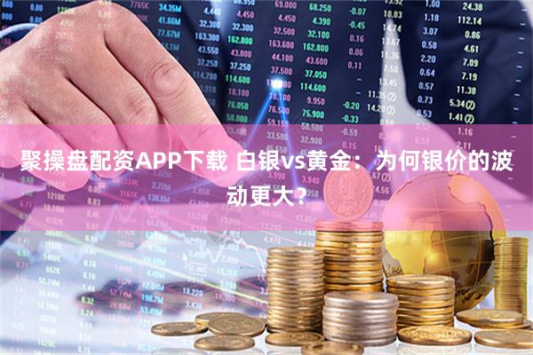 聚操盘配资APP下载 白银vs黄金：为何银价的波动更大？