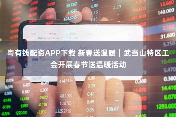 粤有钱配资APP下载 新春送温暖︱武当山特区工会开展春节送温暖活动